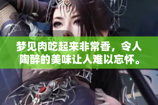 梦见肉吃起来非常香，令人陶醉的美味让人难以忘怀。