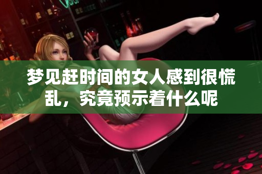 梦见赶时间的女人感到很慌乱，究竟预示着什么呢