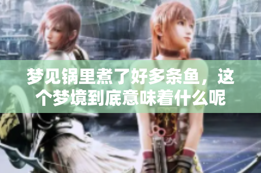 梦见锅里煮了好多条鱼，这个梦境到底意味着什么呢