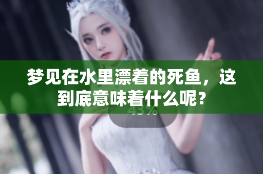 梦见在水里漂着的死鱼，这到底意味着什么呢？