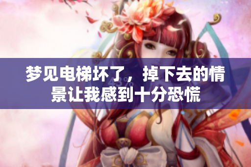 梦见电梯坏了，掉下去的情景让我感到十分恐慌