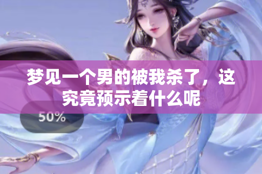 梦见一个男的被我杀了，这究竟预示着什么呢
