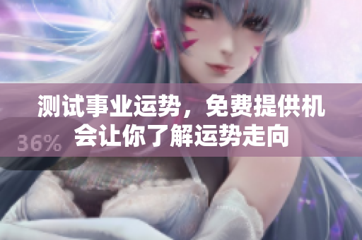 测试事业运势，免费提供机会让你了解运势走向