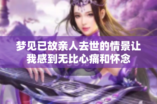 梦见已故亲人去世的情景让我感到无比心痛和怀念