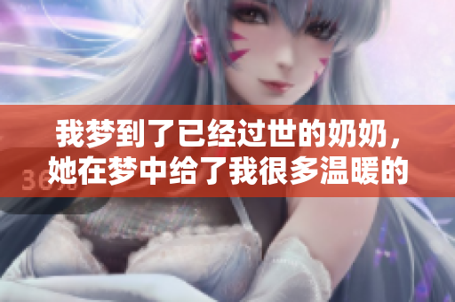 我梦到了已经过世的奶奶，她在梦中给了我很多温暖的回忆