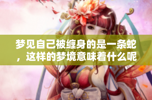 梦见自己被缠身的是一条蛇，这样的梦境意味着什么呢