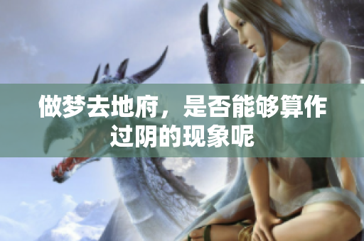 做梦去地府，是否能够算作过阴的现象呢