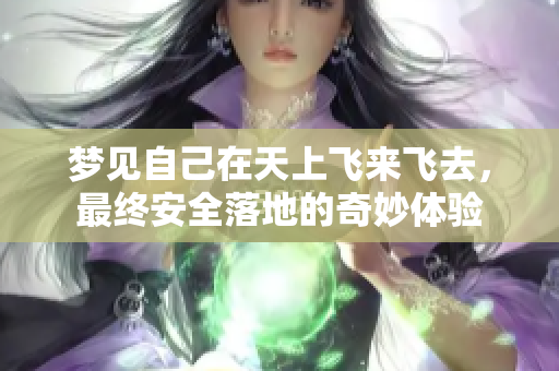 梦见自己在天上飞来飞去，最终安全落地的奇妙体验