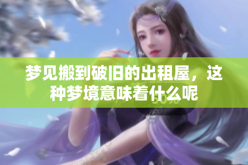 梦见搬到破旧的出租屋，这种梦境意味着什么呢