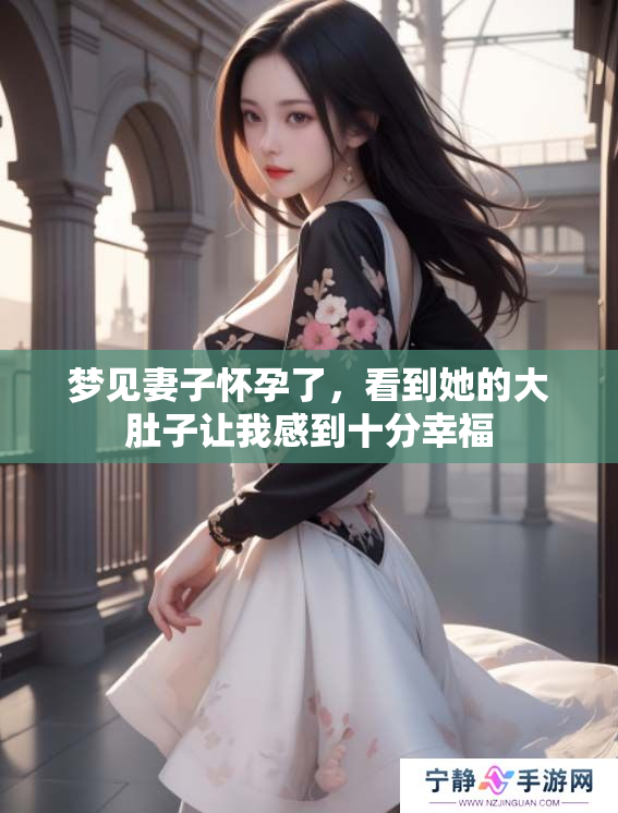 梦见妻子怀孕了，看到她的大肚子让我感到十分幸福