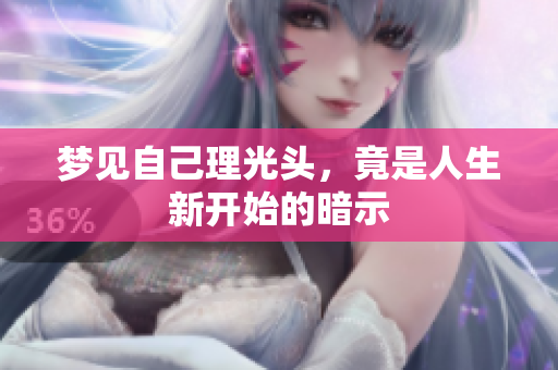 梦见自己理光头，竟是人生新开始的暗示