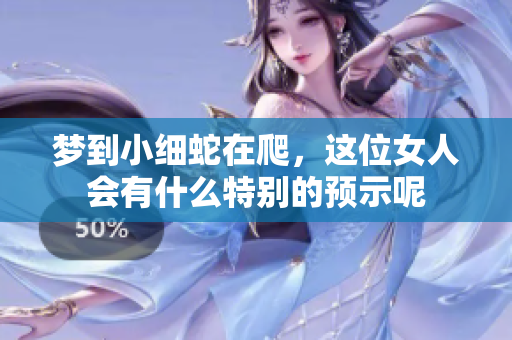 梦到小细蛇在爬，这位女人会有什么特别的预示呢