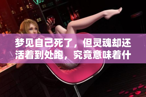 梦见自己死了，但灵魂却还活着到处跑，究竟意味着什么呢？