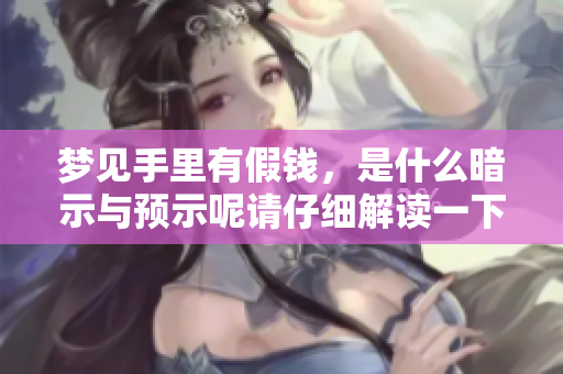 梦见手里有假钱，是什么暗示与预示呢请仔细解读一下这个梦境