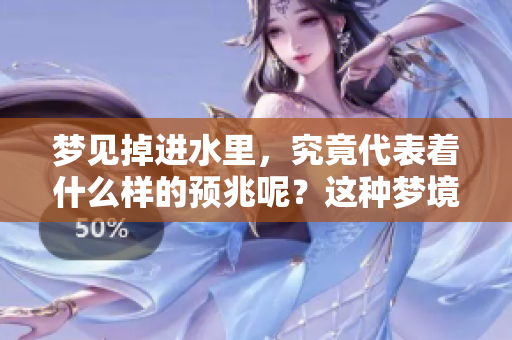 梦见掉进水里，究竟代表着什么样的预兆呢？这种梦境可能暗示着什么呢？