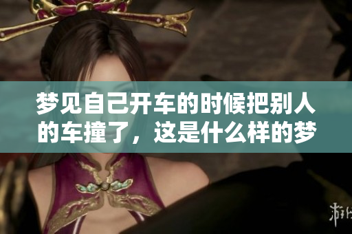梦见自己开车的时候把别人的车撞了，这是什么样的梦境寓意呢