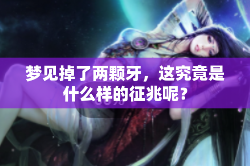 梦见掉了两颗牙，这究竟是什么样的征兆呢？