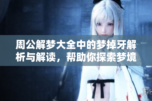 周公解梦大全中的梦掉牙解析与解读，帮助你探索梦境的深层含义