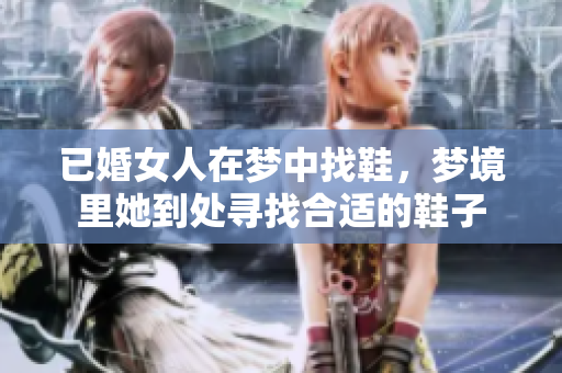 已婚女人在梦中找鞋，梦境里她到处寻找合适的鞋子