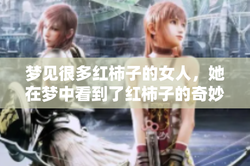 梦见很多红柿子的女人，她在梦中看到了红柿子的奇妙景象。