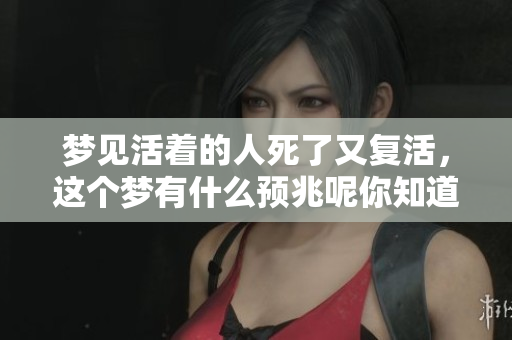 梦见活着的人死了又复活，这个梦有什么预兆呢你知道吗