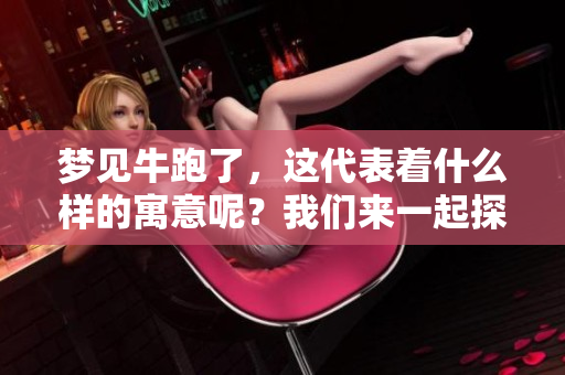 梦见牛跑了，这代表着什么样的寓意呢？我们来一起探讨一下这个问题。