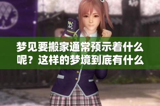 梦见要搬家通常预示着什么呢？这样的梦境到底有什么特殊的意义呢？