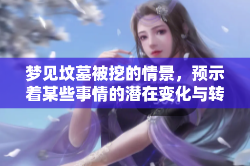 梦见坟墓被挖的情景，预示着某些事情的潜在变化与转机