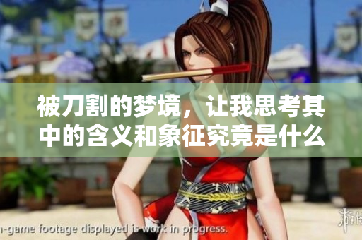 被刀割的梦境，让我思考其中的含义和象征究竟是什么