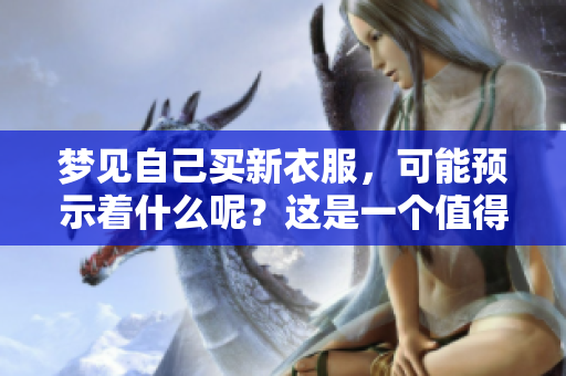 梦见自己买新衣服，可能预示着什么呢？这是一个值得深思的预兆。