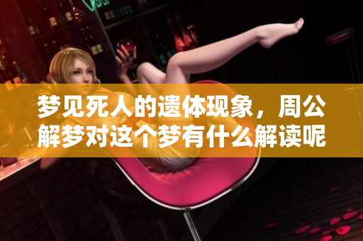 梦见死人的遗体现象，周公解梦对这个梦有什么解读呢？