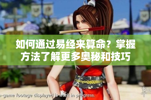 如何通过易经来算命？掌握方法了解更多奥秘和技巧