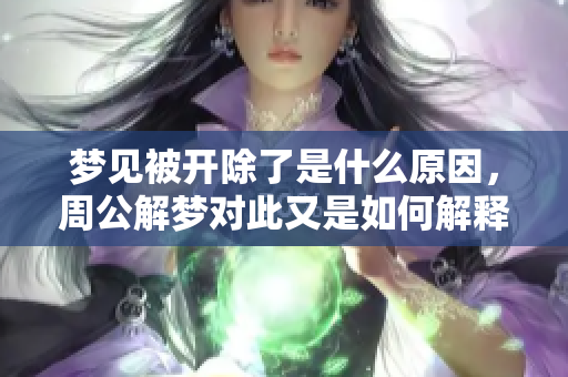 梦见被开除了是什么原因，周公解梦对此又是如何解释的呢