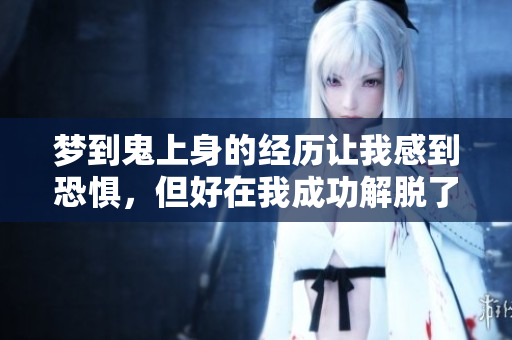 梦到鬼上身的经历让我感到恐惧，但好在我成功解脱了这场噩梦