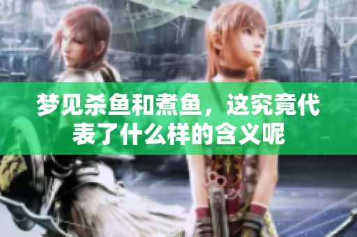 梦见杀鱼和煮鱼，这究竟代表了什么样的含义呢