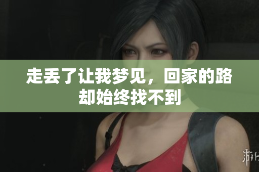 走丢了让我梦见，回家的路却始终找不到