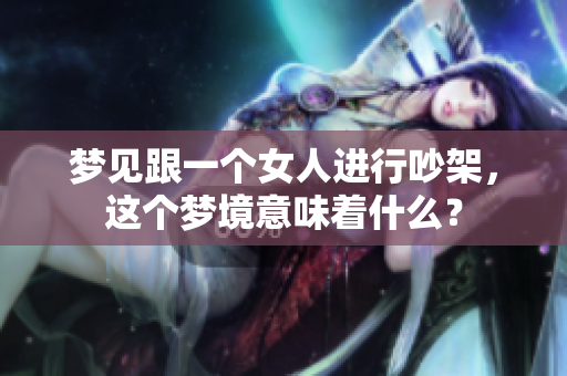 梦见跟一个女人进行吵架，这个梦境意味着什么？