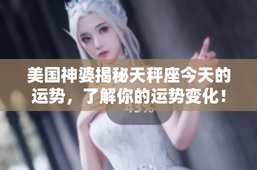 美国神婆揭秘天秤座今天的运势，了解你的运势变化！