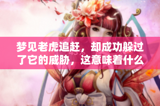 梦见老虎追赶，却成功躲过了它的威胁，这意味着什么呢