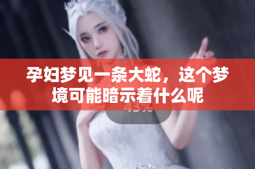 孕妇梦见一条大蛇，这个梦境可能暗示着什么呢