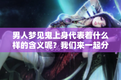 男人梦见鬼上身代表着什么样的含义呢？我们来一起分析一下。