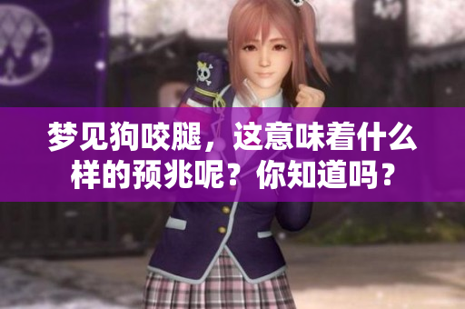 梦见狗咬腿，这意味着什么样的预兆呢？你知道吗？