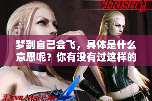 梦到自己会飞，具体是什么意思呢？你有没有过这样的奇妙体验？