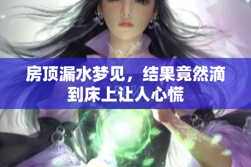 房顶漏水梦见，结果竟然滴到床上让人心慌