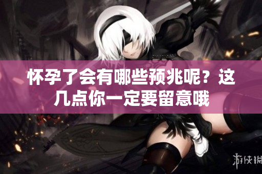 怀孕了会有哪些预兆呢？这几点你一定要留意哦