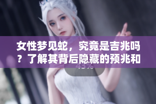 女性梦见蛇，究竟是吉兆吗？了解其背后隐藏的预兆和意义。