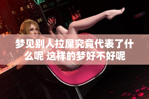 梦见别人拉屎究竟代表了什么呢 这样的梦好不好呢