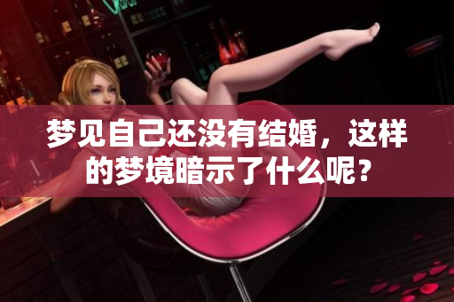 梦见自己还没有结婚，这样的梦境暗示了什么呢？