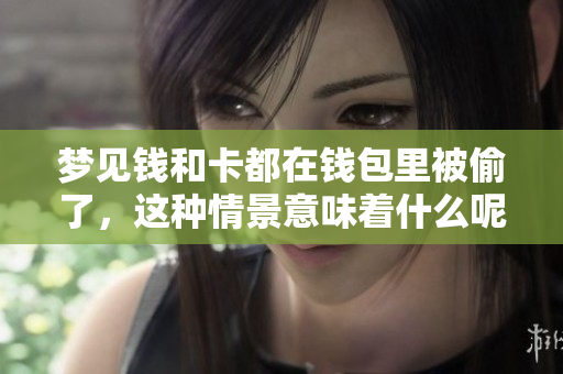 梦见钱和卡都在钱包里被偷了，这种情景意味着什么呢