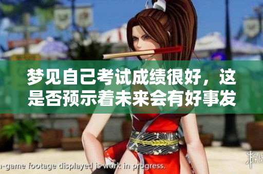 梦见自己考试成绩很好，这是否预示着未来会有好事发生呢